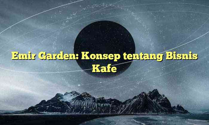 Emir Garden: Konsep tentang Bisnis Kafe